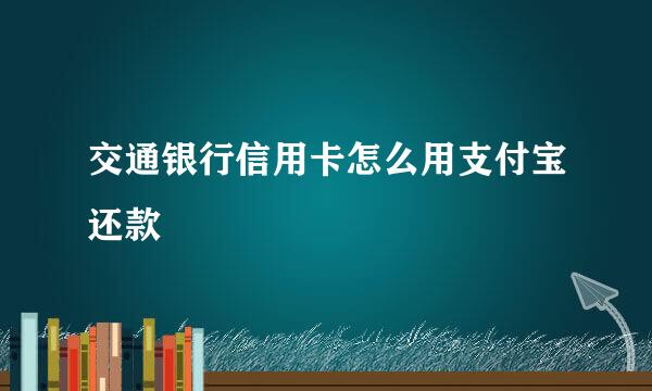 交通银行信用卡怎么用支付宝还款