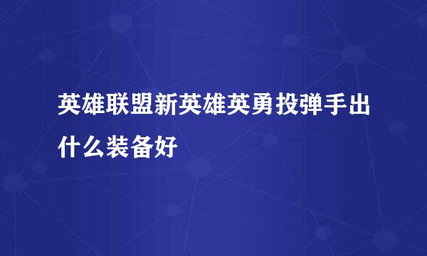 英雄联盟新英雄英勇投弹手出什么装备好