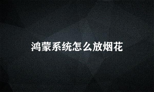 鸿蒙系统怎么放烟花