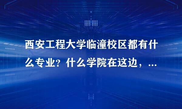 西安工程大学临潼校区都有什么专业？什么学院在这边，什么在老校区