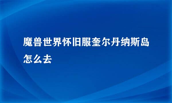 魔兽世界怀旧服奎尔丹纳斯岛怎么去