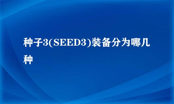 种子3(SEED3)装备分为哪几种