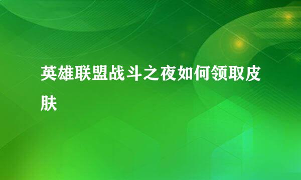 英雄联盟战斗之夜如何领取皮肤