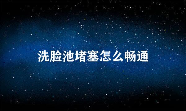 洗脸池堵塞怎么畅通