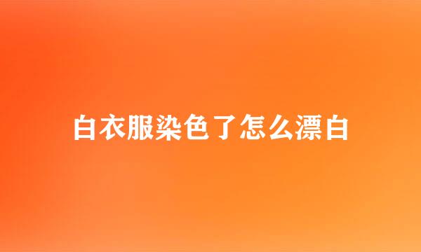 白衣服染色了怎么漂白