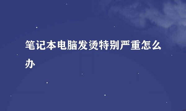 笔记本电脑发烫特别严重怎么办