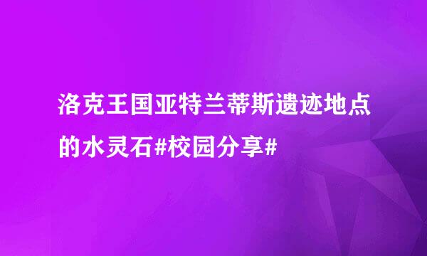 洛克王国亚特兰蒂斯遗迹地点的水灵石#校园分享#