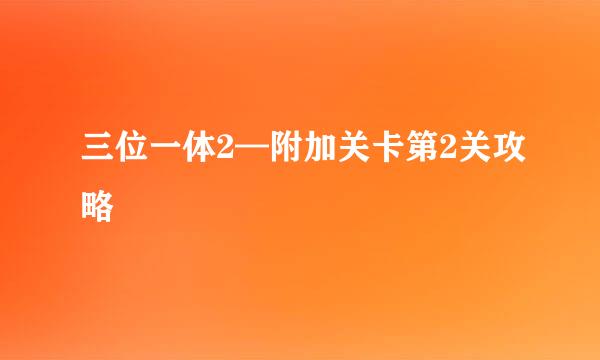 三位一体2—附加关卡第2关攻略