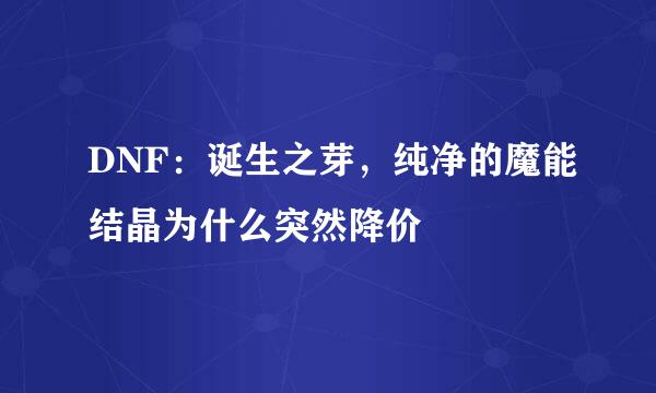 DNF：诞生之芽，纯净的魔能结晶为什么突然降价