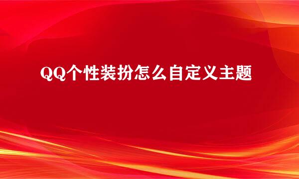 QQ个性装扮怎么自定义主题