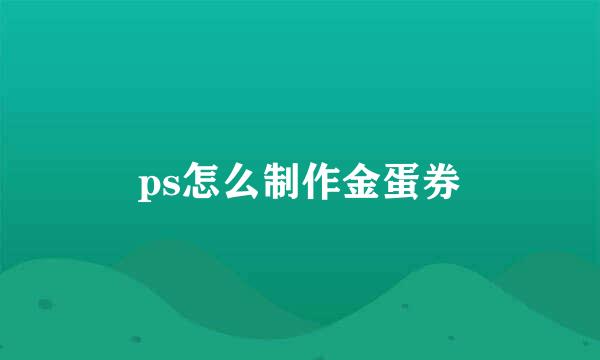 ps怎么制作金蛋券