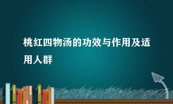 桃红四物汤的功效与作用及适用人群