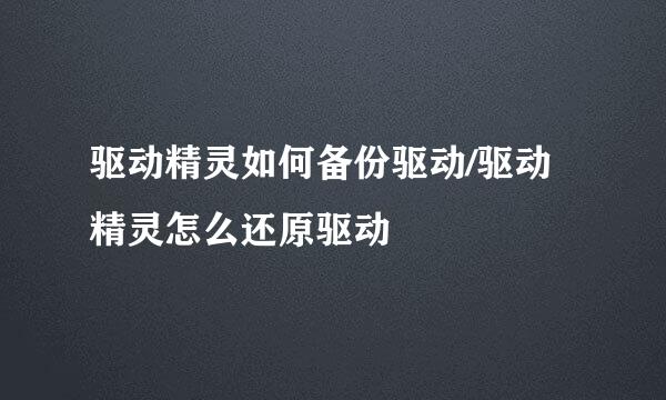 驱动精灵如何备份驱动/驱动精灵怎么还原驱动