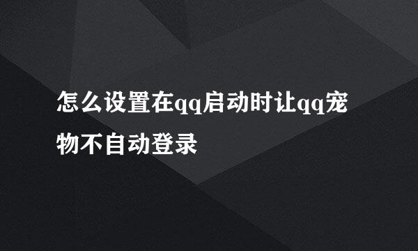 怎么设置在qq启动时让qq宠物不自动登录