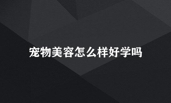 宠物美容怎么样好学吗