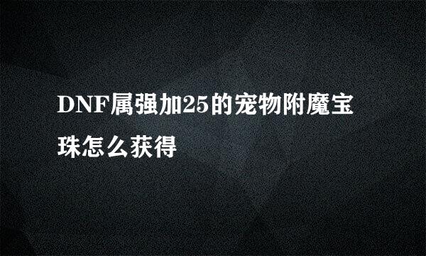 DNF属强加25的宠物附魔宝珠怎么获得
