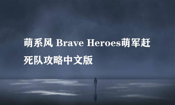 萌系风 Brave Heroes萌军赶死队攻略中文版