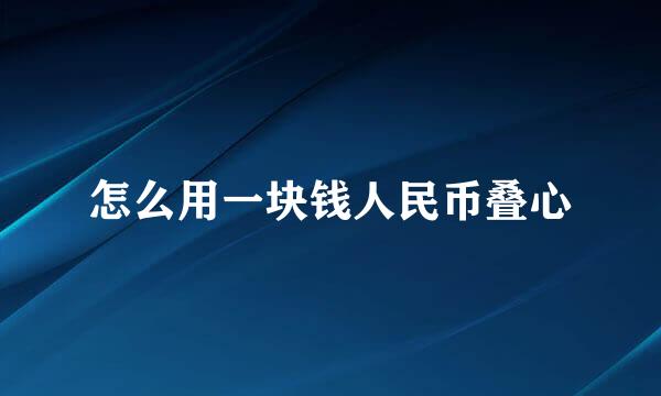 怎么用一块钱人民币叠心