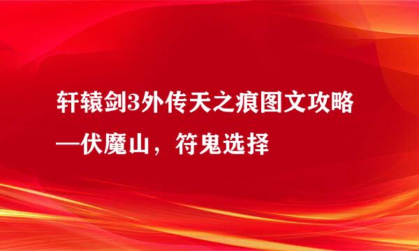 轩辕剑3外传天之痕图文攻略—伏魔山，符鬼选择