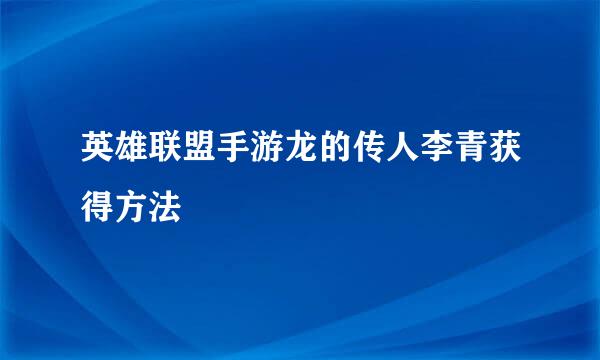 英雄联盟手游龙的传人李青获得方法