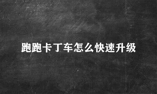 跑跑卡丁车怎么快速升级
