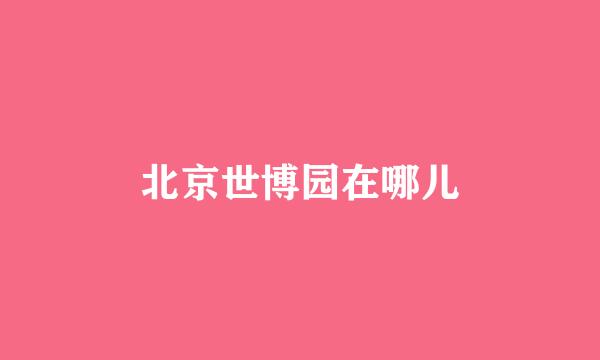 北京世博园在哪儿