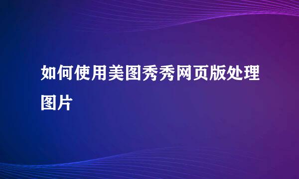 如何使用美图秀秀网页版处理图片