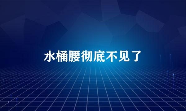 水桶腰彻底不见了