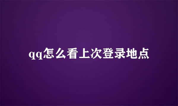 qq怎么看上次登录地点