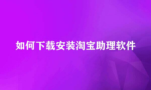 如何下载安装淘宝助理软件