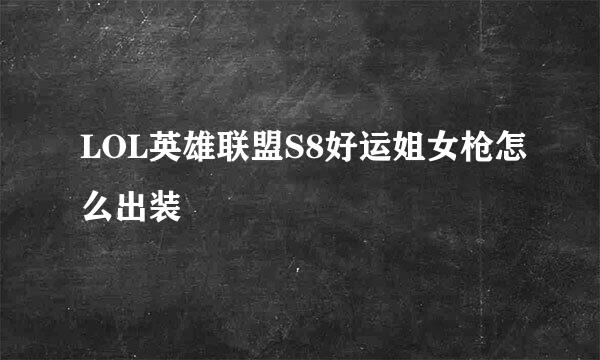LOL英雄联盟S8好运姐女枪怎么出装