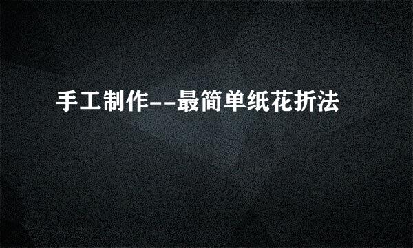 手工制作--最简单纸花折法
