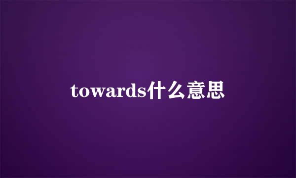 towards什么意思
