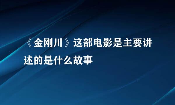 《金刚川》这部电影是主要讲述的是什么故事