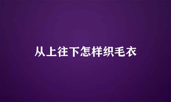 从上往下怎样织毛衣