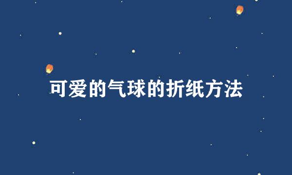 可爱的气球的折纸方法
