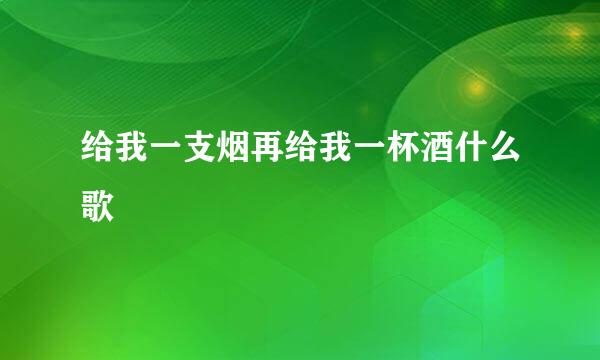 给我一支烟再给我一杯酒什么歌