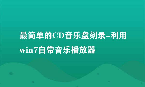 最简单的CD音乐盘刻录-利用win7自带音乐播放器