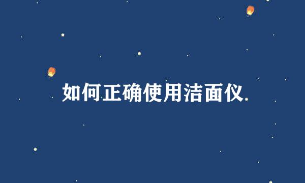 如何正确使用洁面仪