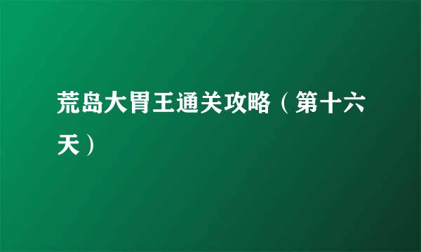 荒岛大胃王通关攻略（第十六天）