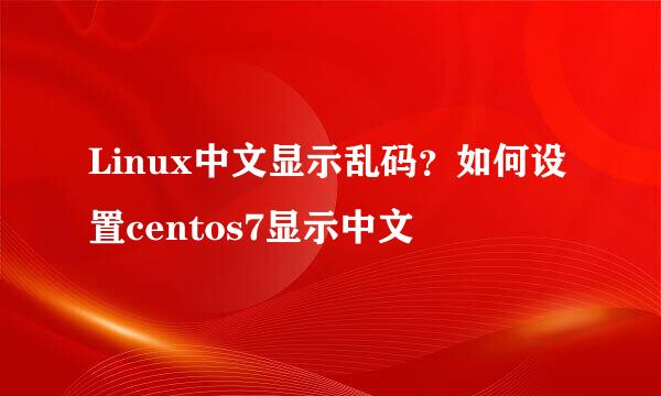 Linux中文显示乱码？如何设置centos7显示中文
