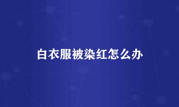 白衣服被染红怎么办