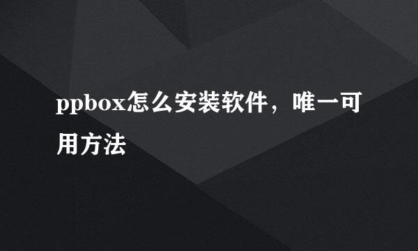 ppbox怎么安装软件，唯一可用方法