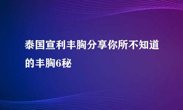 泰国宣利丰胸分享你所不知道的丰胸6秘