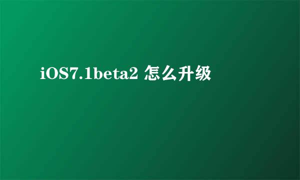 iOS7.1beta2 怎么升级