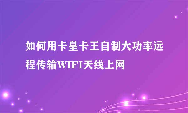 如何用卡皇卡王自制大功率远程传输WIFI天线上网