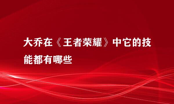 大乔在《王者荣耀》中它的技能都有哪些