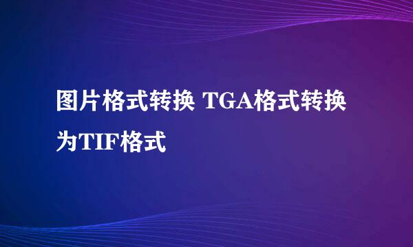 图片格式转换 TGA格式转换为TIF格式