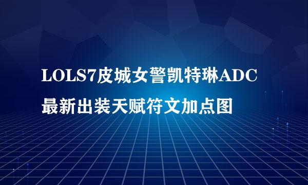 LOLS7皮城女警凯特琳ADC最新出装天赋符文加点图