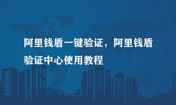 阿里钱盾一键验证，阿里钱盾验证中心使用教程